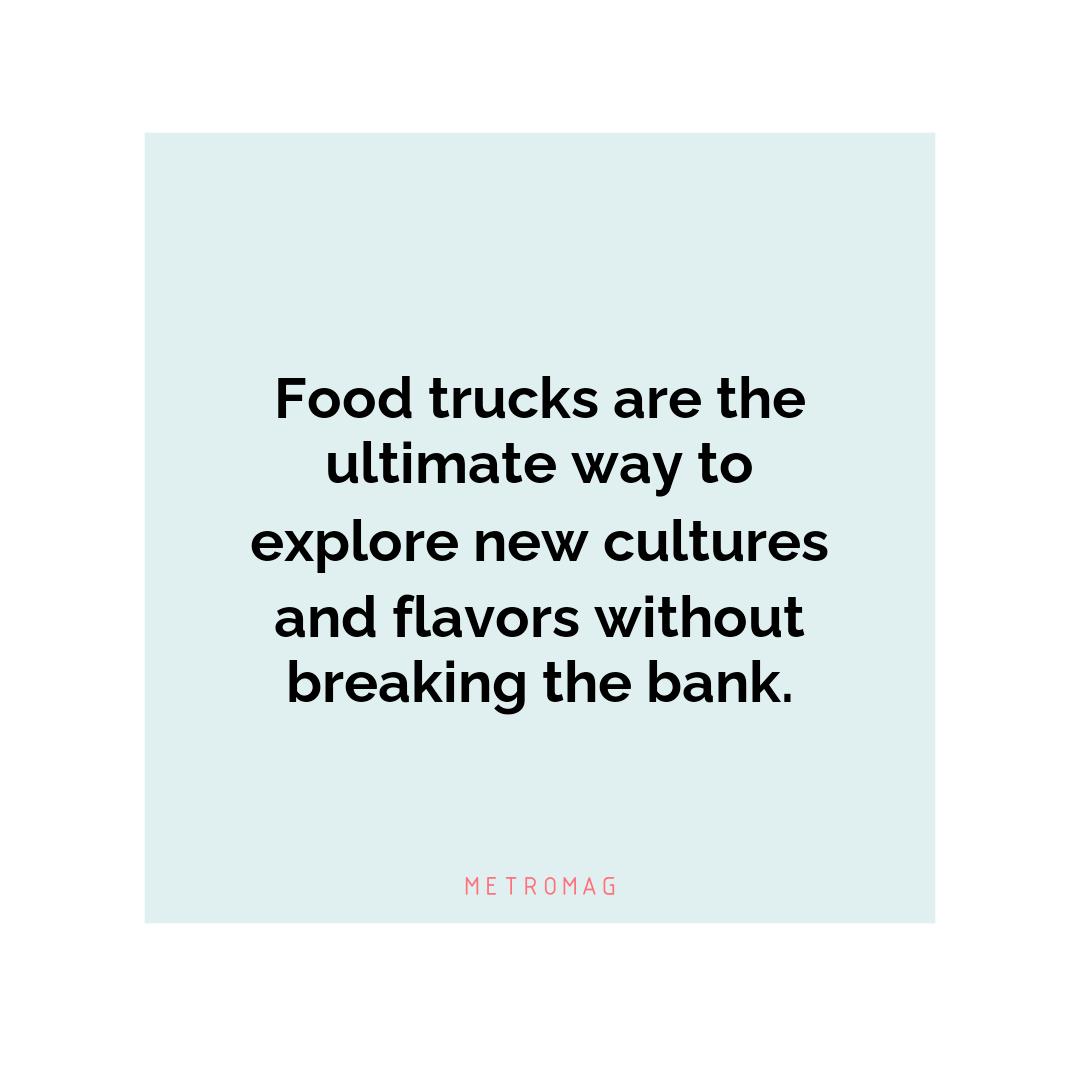 Food trucks are the ultimate way to explore new cultures and flavors without breaking the bank.