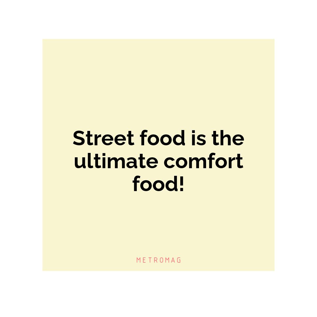 Street food is the ultimate comfort food!