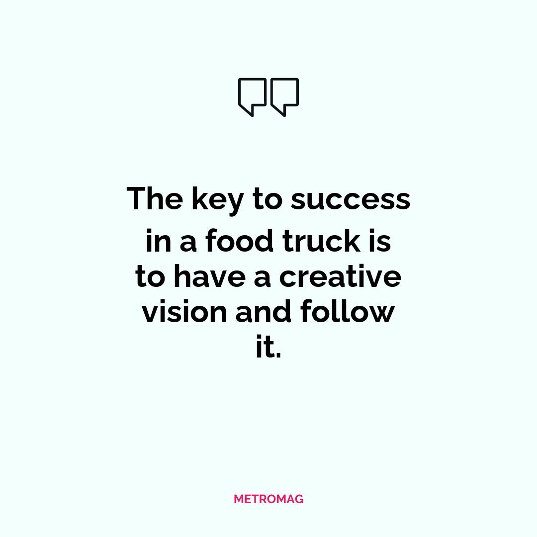 The key to success in a food truck is to have a creative vision and follow it.