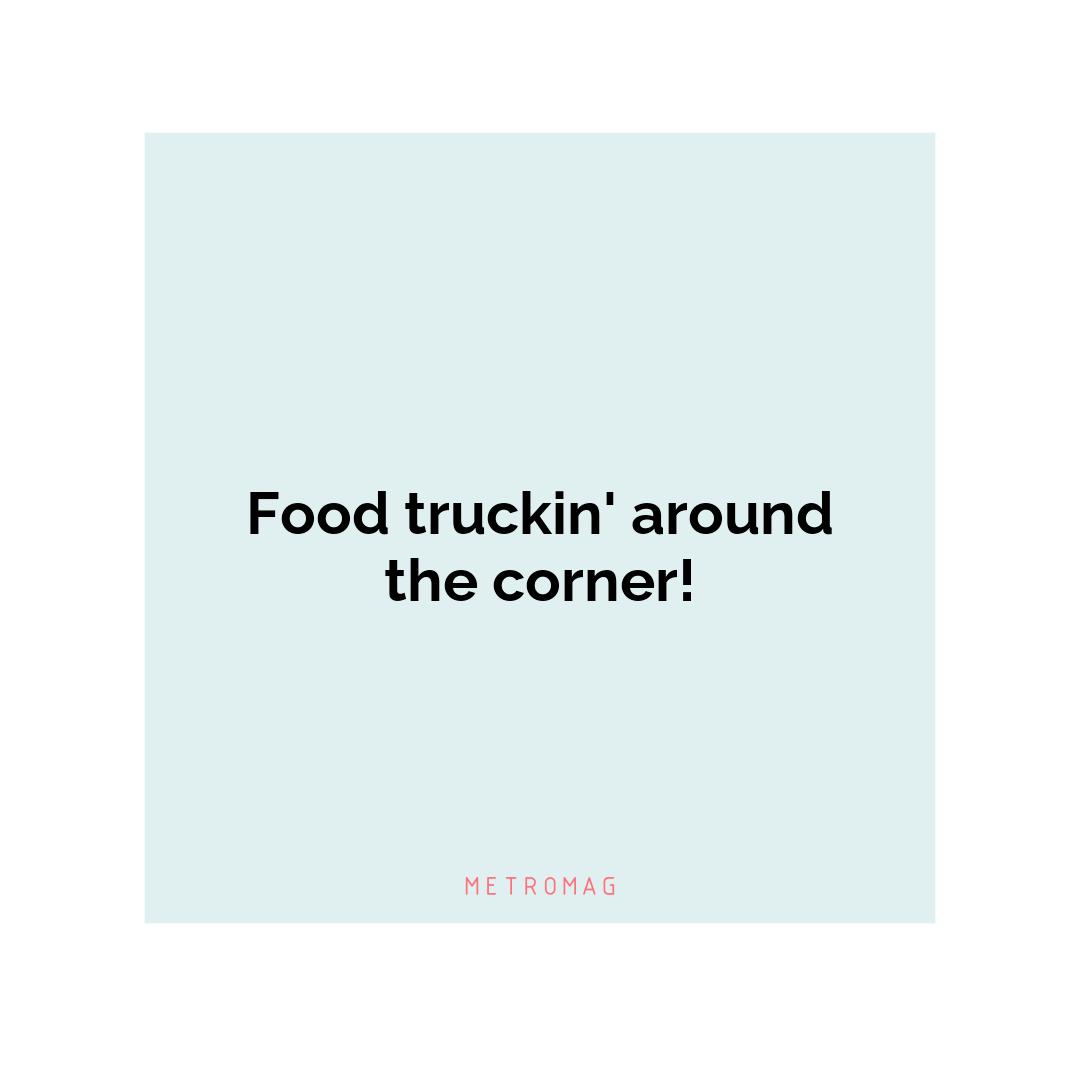 Food truckin' around the corner!