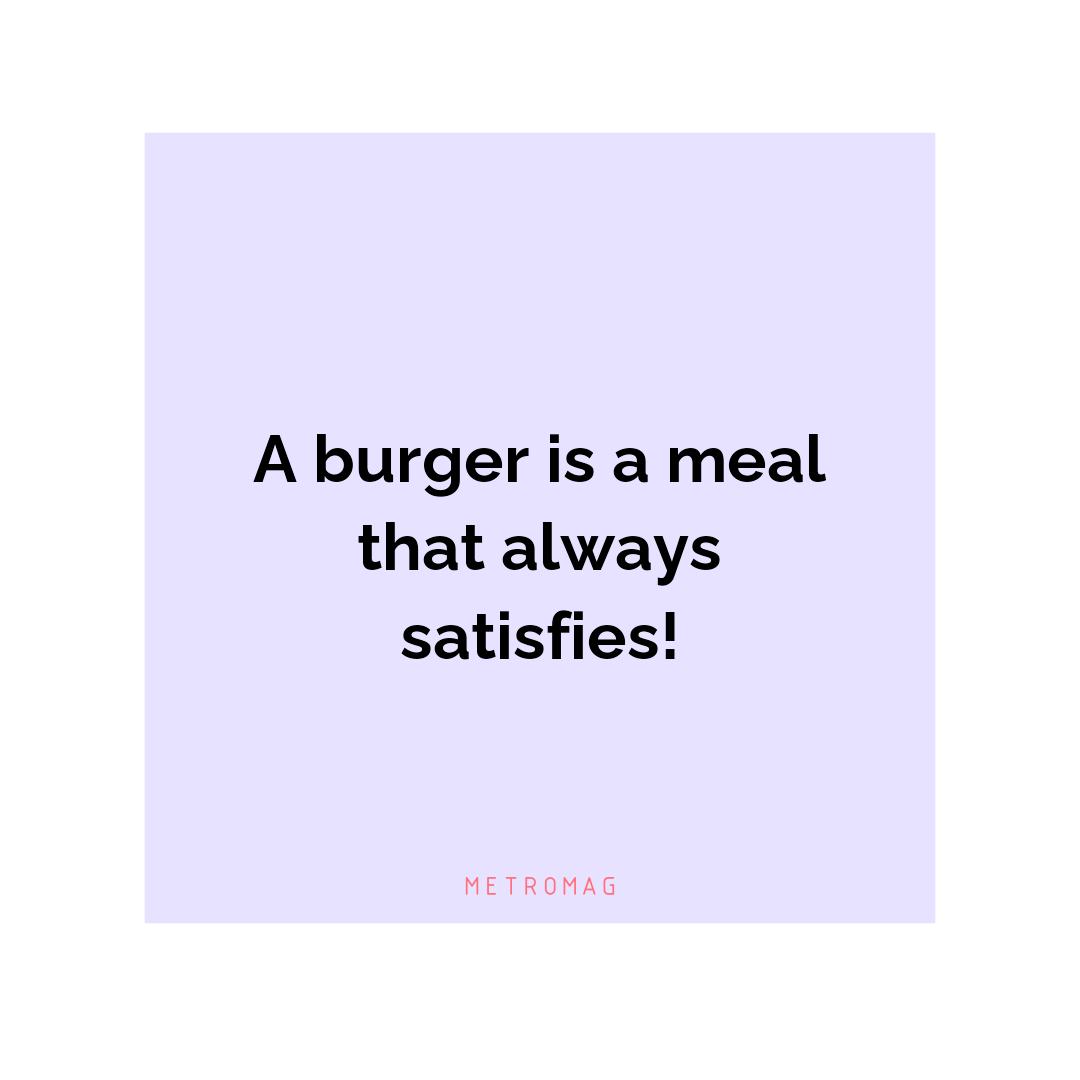 A burger is a meal that always satisfies!