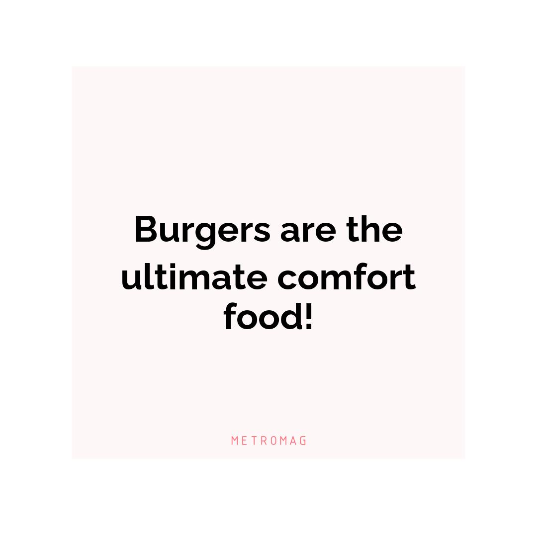 Burgers are the ultimate comfort food!