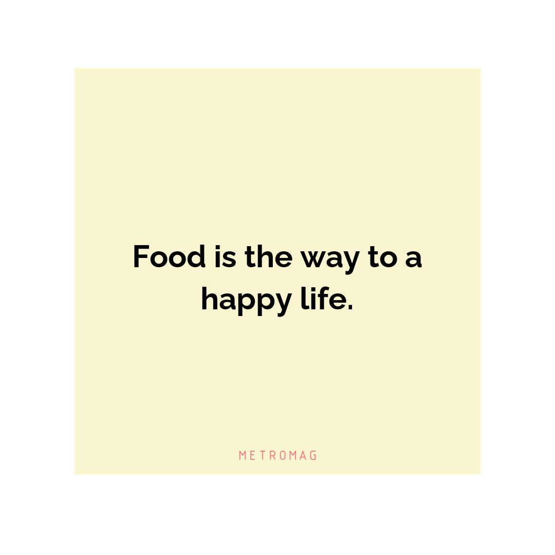 Food is the way to a happy life.