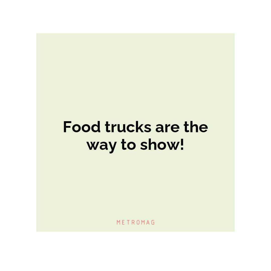 Food trucks are the way to show!