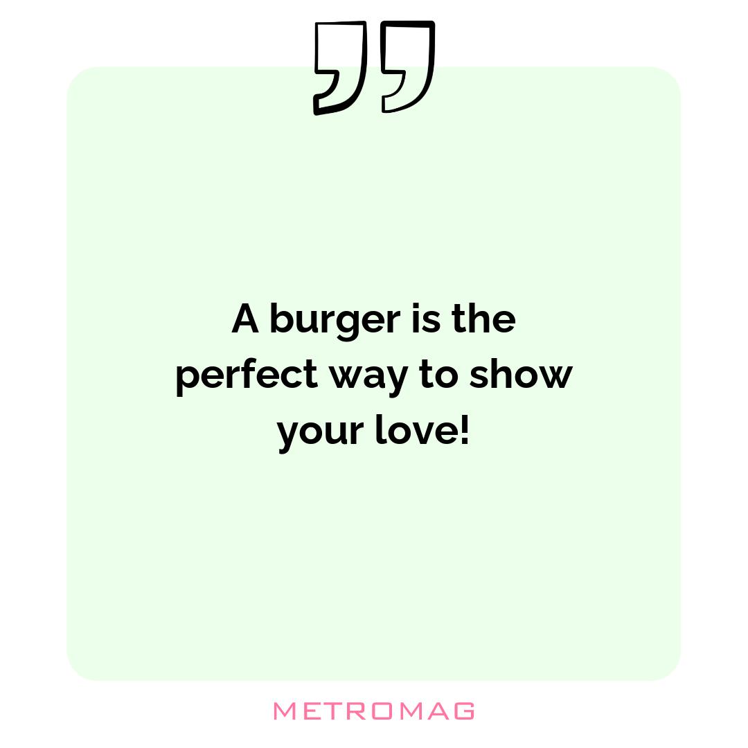 A burger is the perfect way to show your love!