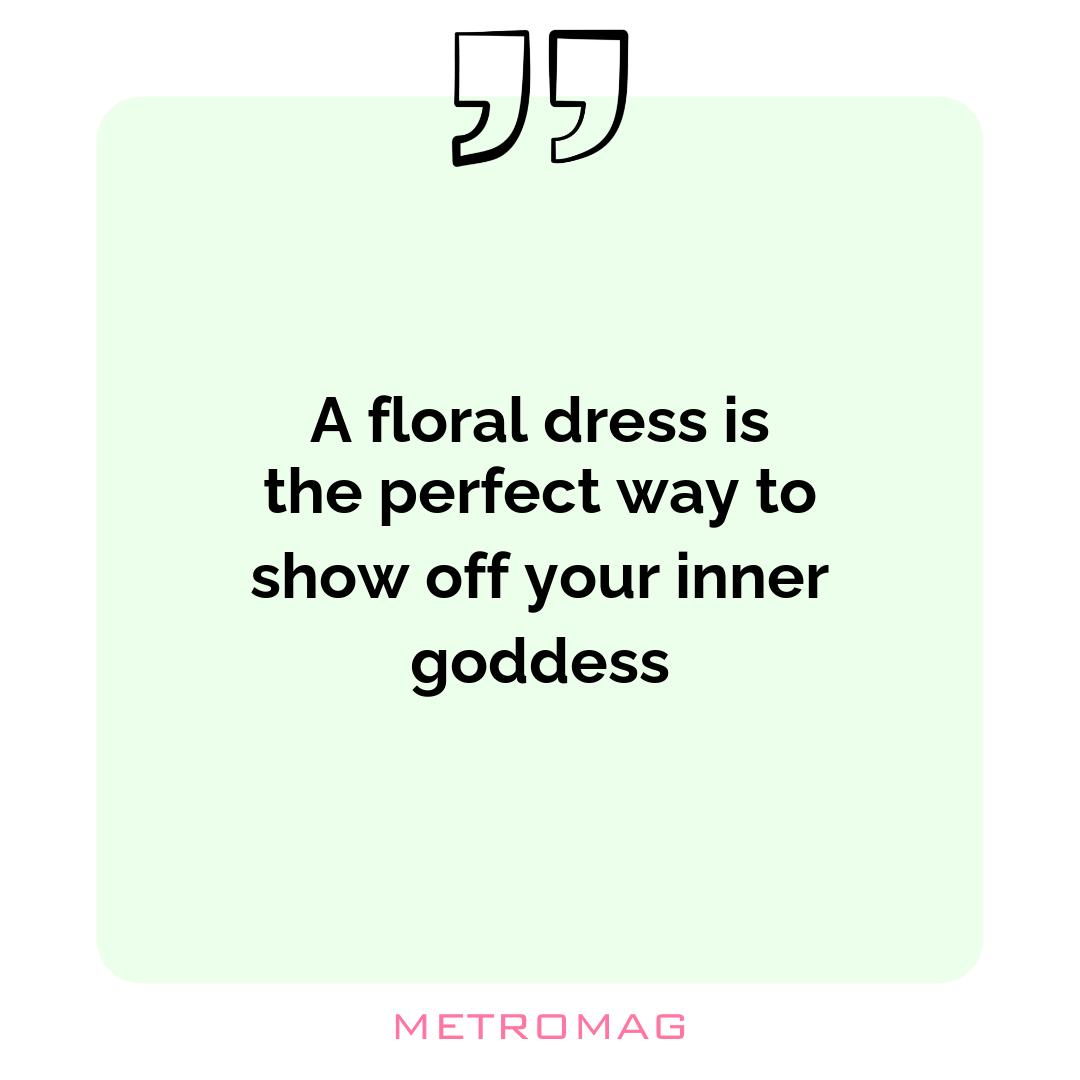A floral dress is the perfect way to show off your inner goddess