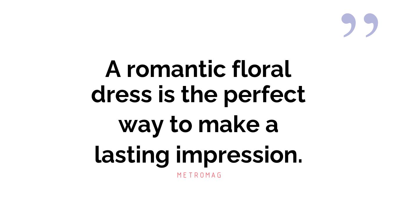 A romantic floral dress is the perfect way to make a lasting impression.