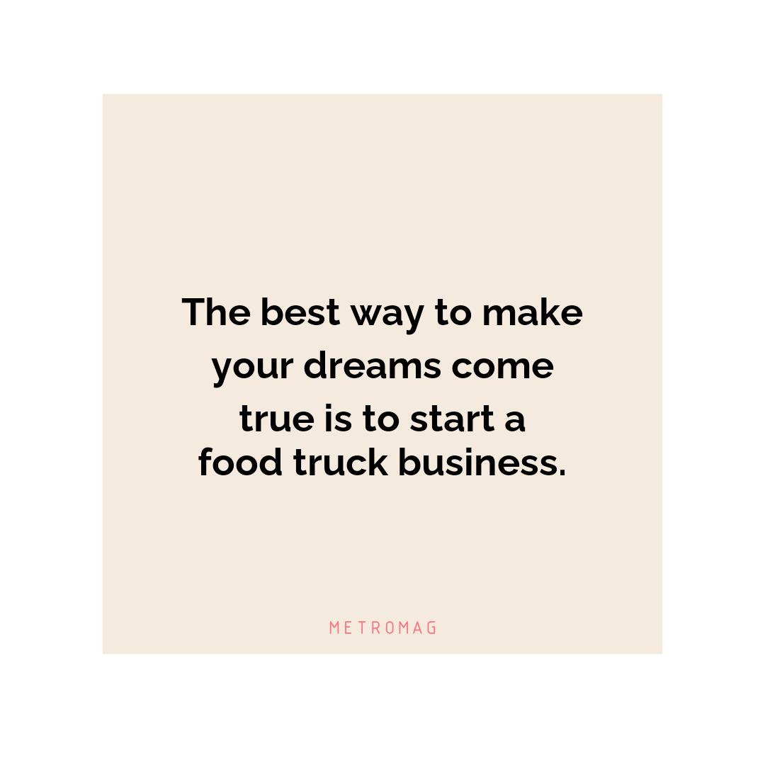 The best way to make your dreams come true is to start a food truck business.
