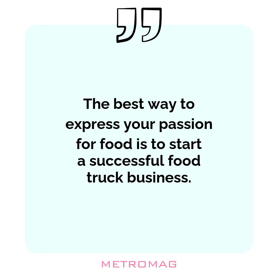 The best way to express your passion for food is to start a successful food truck business.