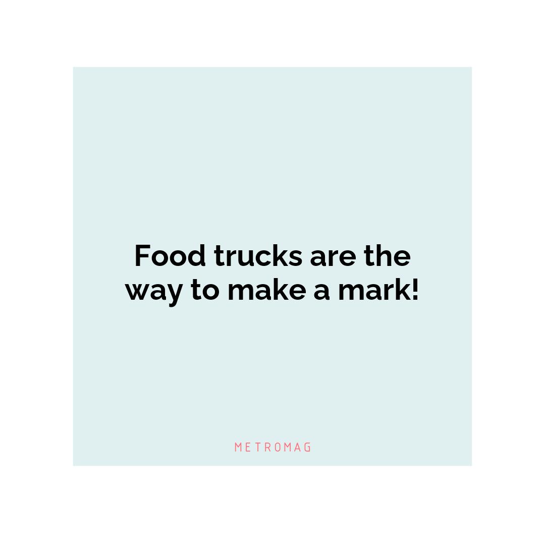 Food trucks are the way to make a mark!