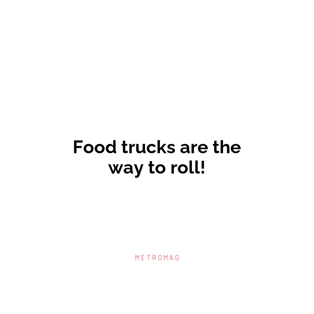 Food trucks are the way to roll!