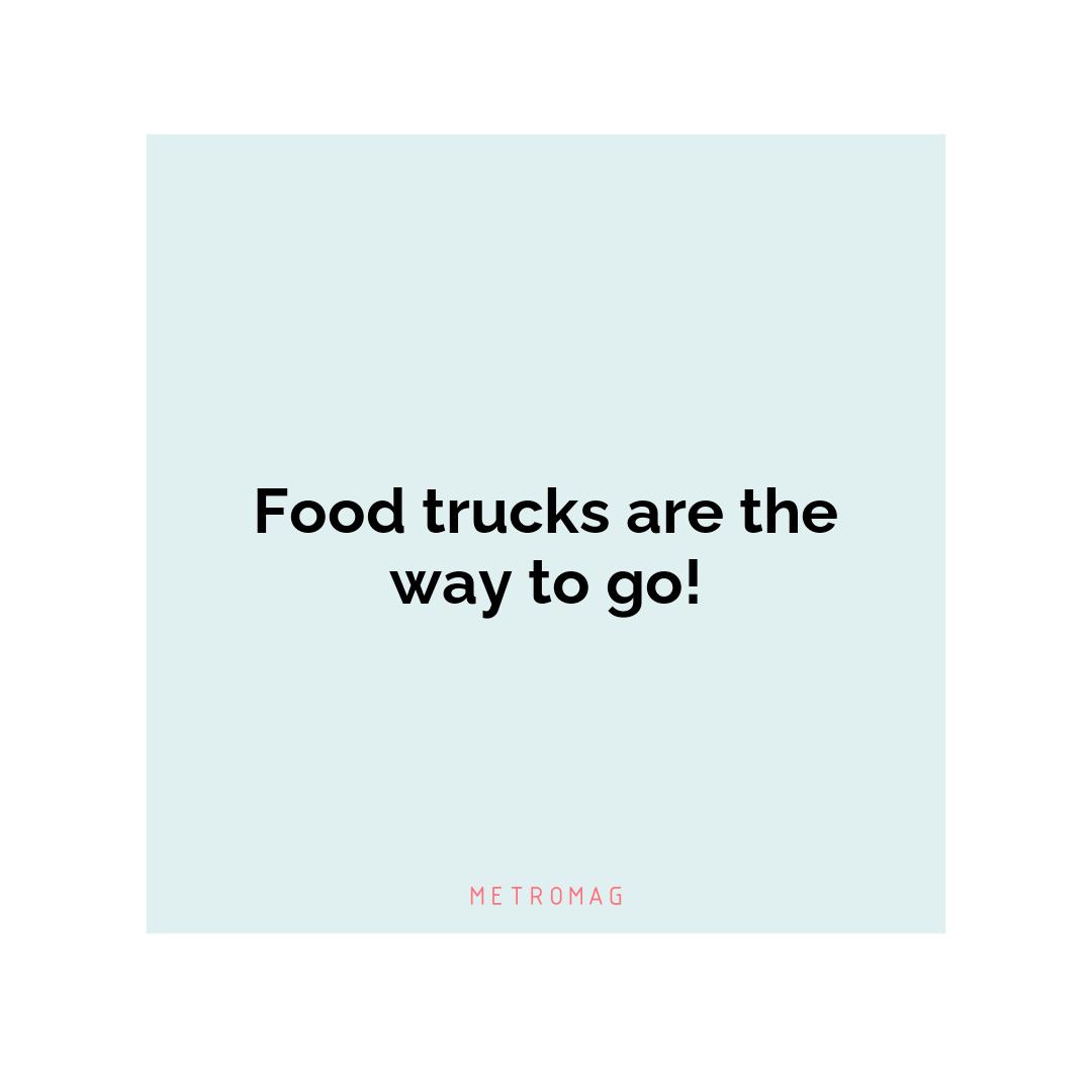 Food trucks are the way to go!