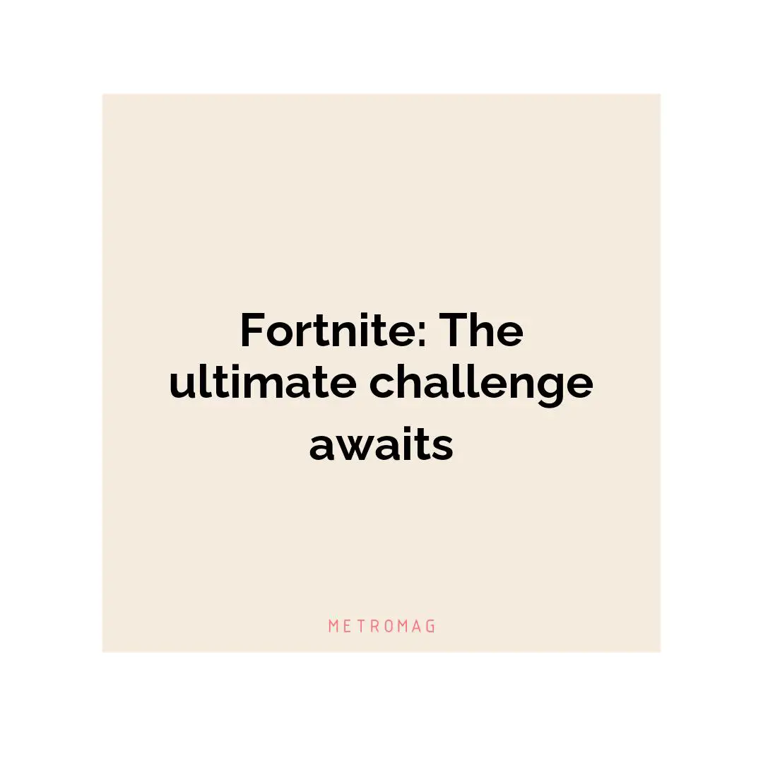 Fortnite: The ultimate challenge awaits