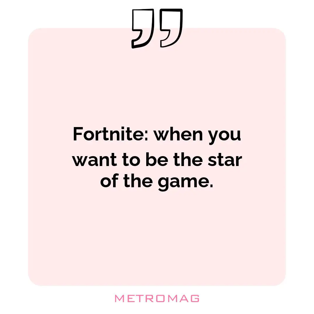 Fortnite: when you want to be the star of the game.