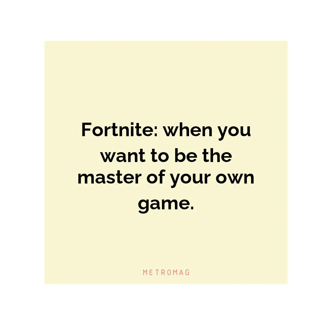 Fortnite: when you want to be the master of your own game.