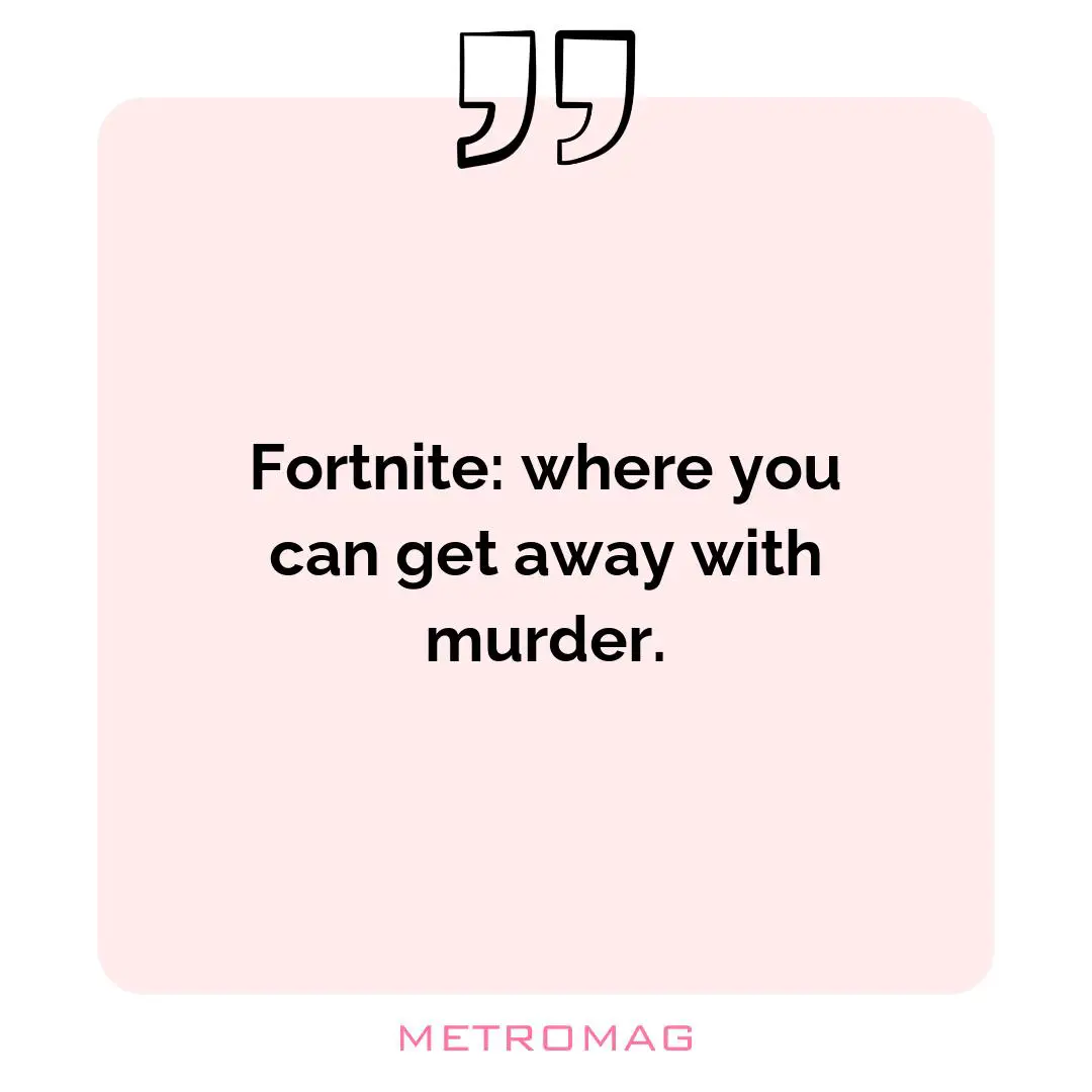 Fortnite: where you can get away with murder.