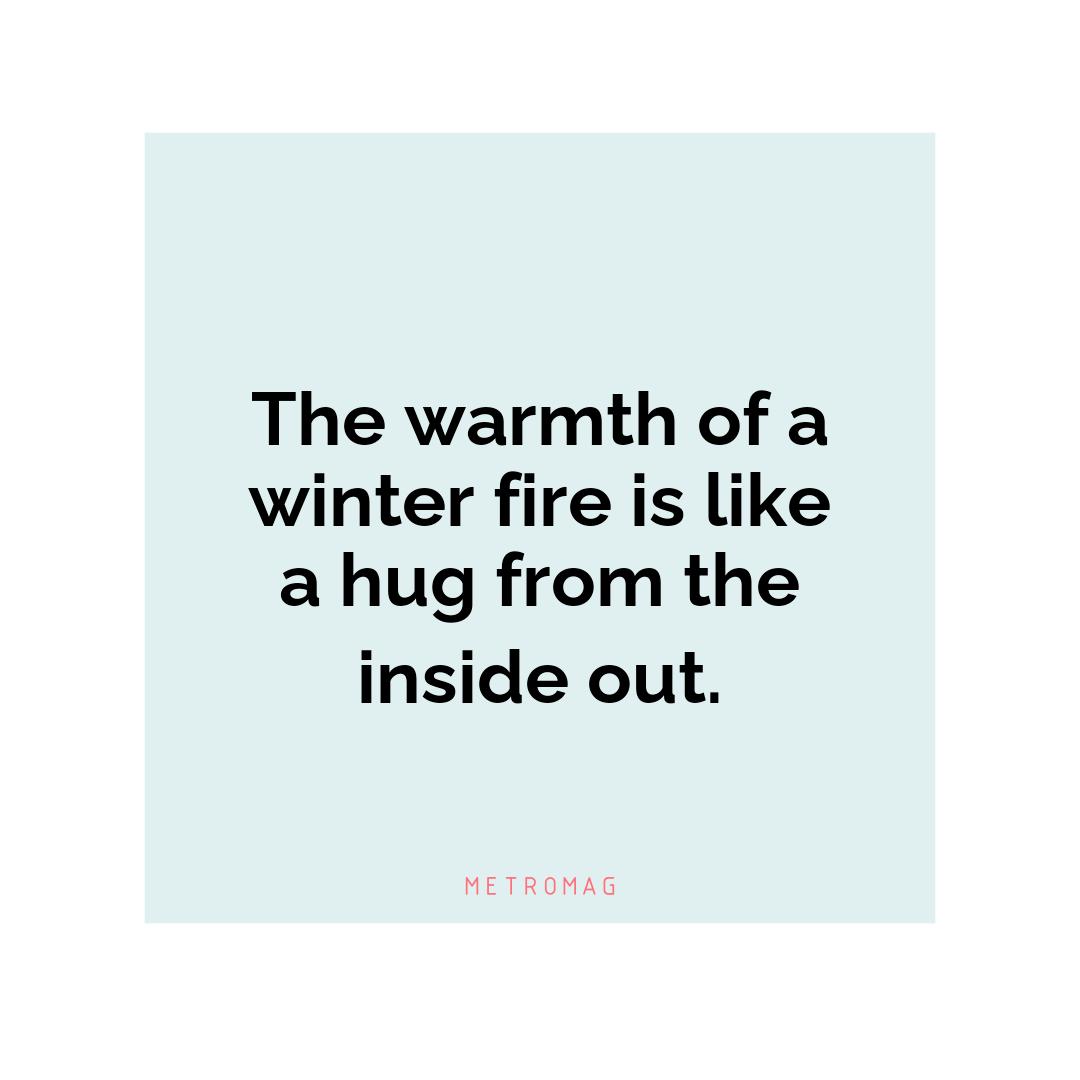 The warmth of a winter fire is like a hug from the inside out.