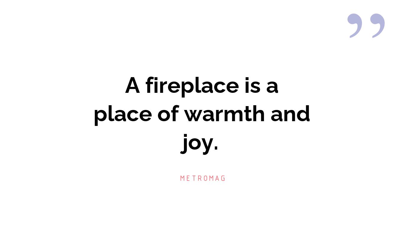 A fireplace is a place of warmth and joy.