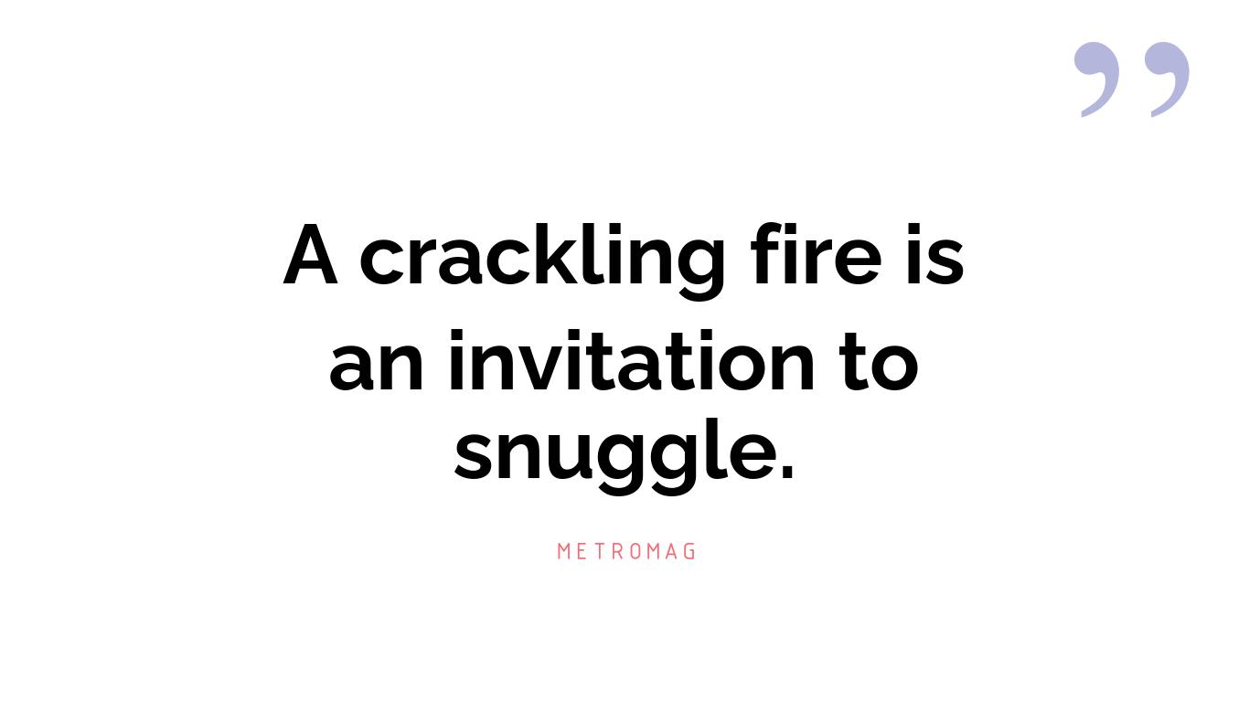 A crackling fire is an invitation to snuggle.
