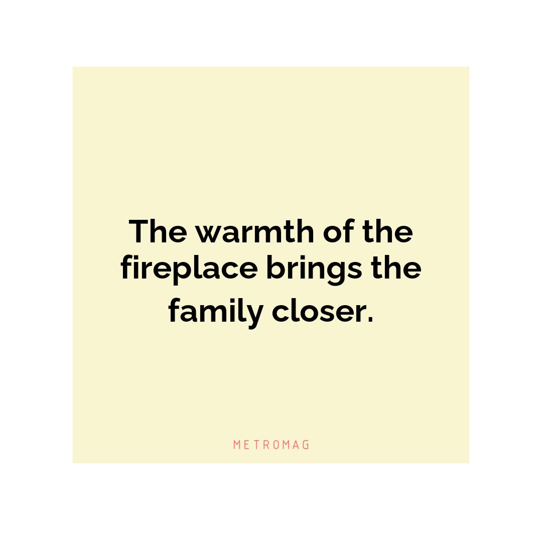 The warmth of the fireplace brings the family closer.