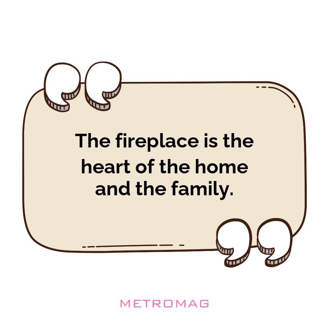 The fireplace is the heart of the home and the family.