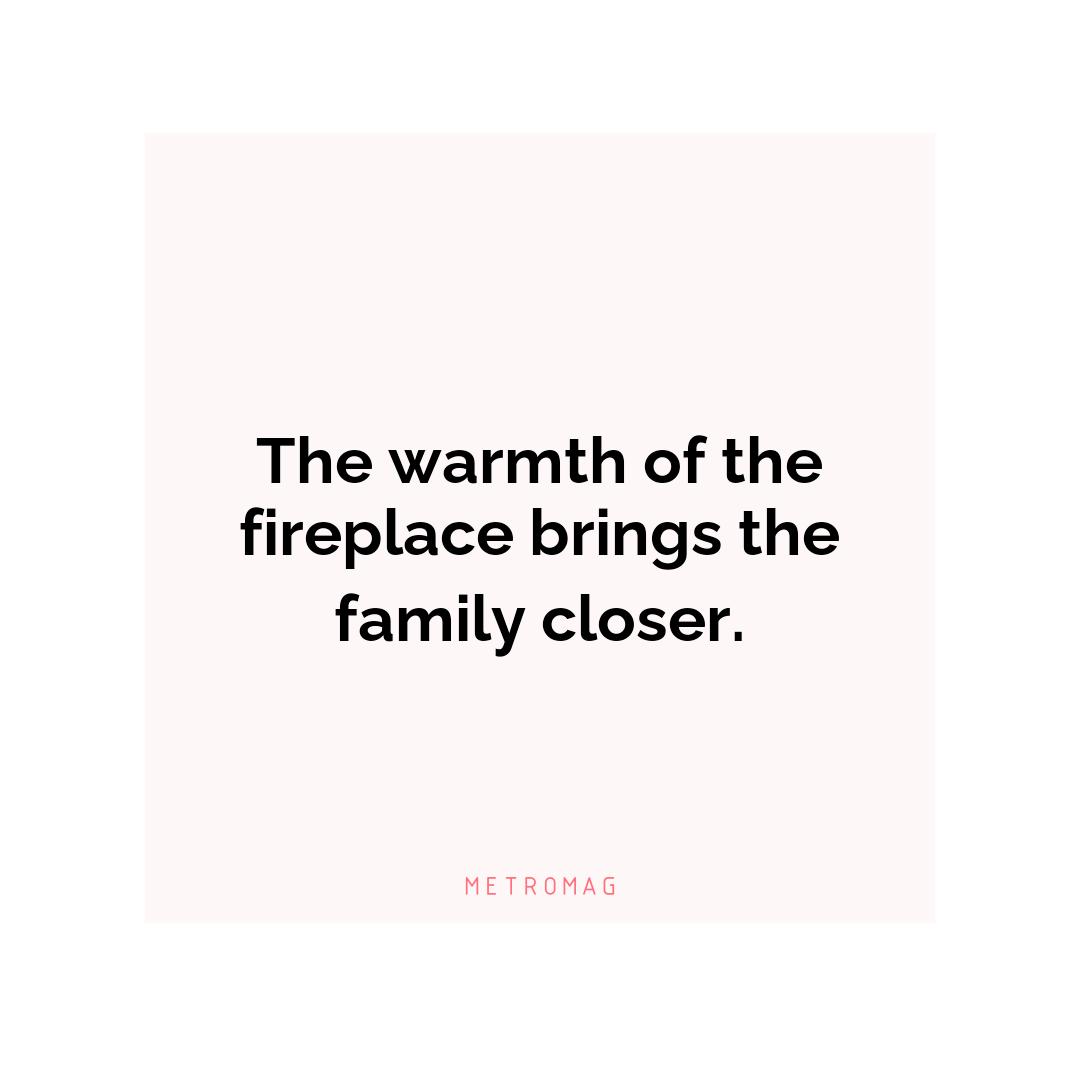 The warmth of the fireplace brings the family closer.