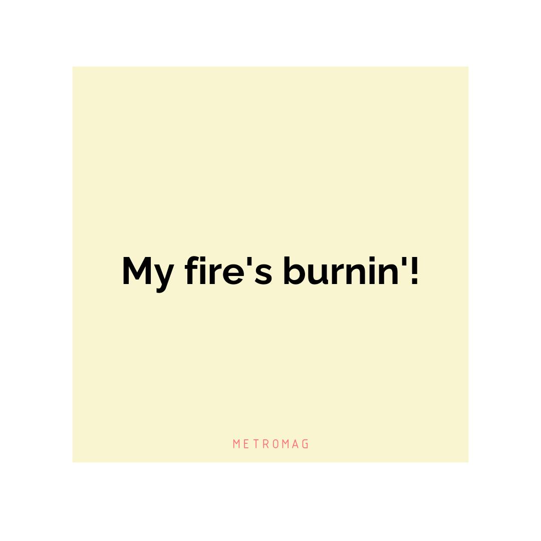 My fire's burnin'!