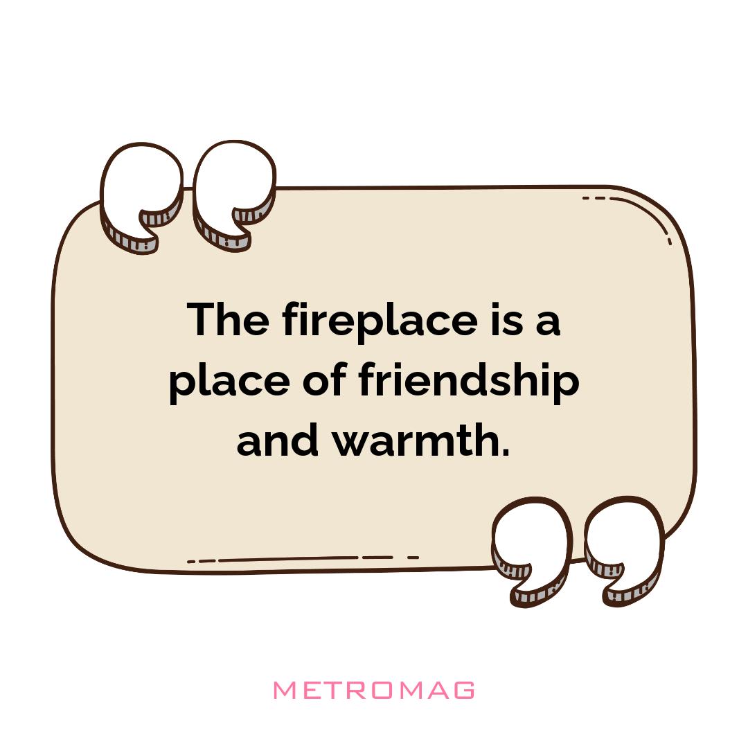 The fireplace is a place of friendship and warmth.