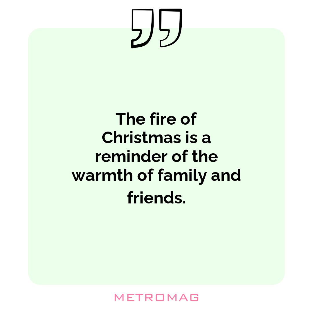 The fire of Christmas is a reminder of the warmth of family and friends.