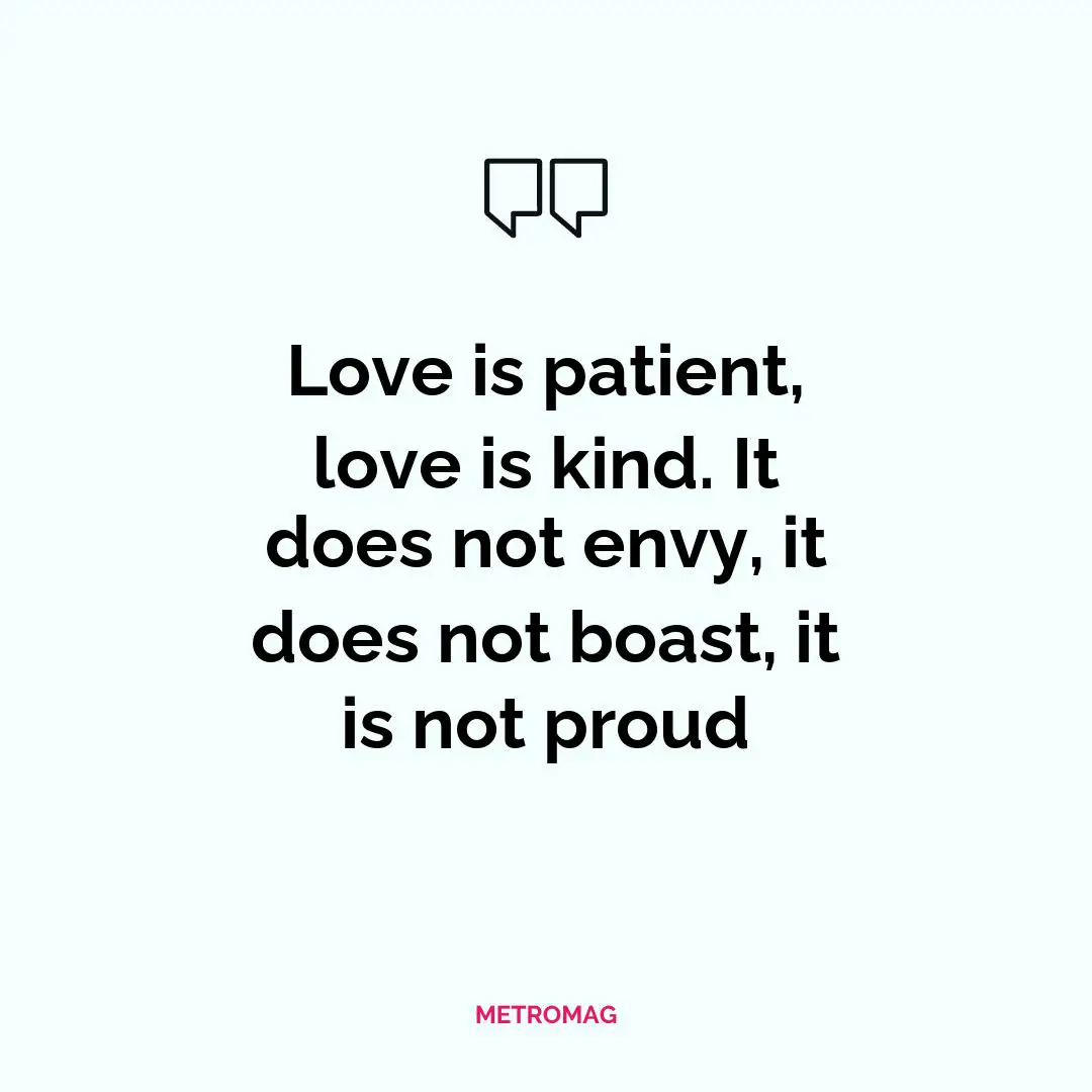 Love is patient, love is kind. It does not envy, it does not boast, it is not proud