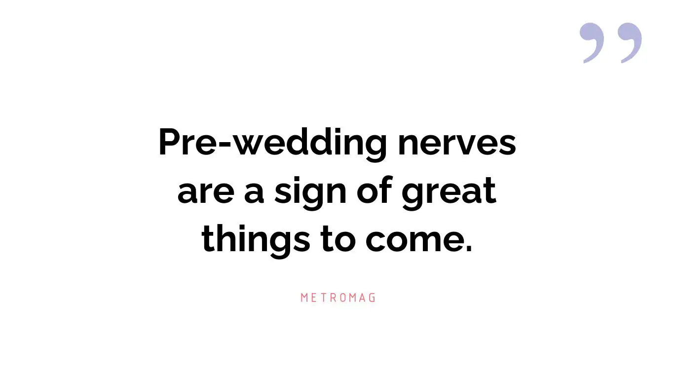 Pre-wedding nerves are a sign of great things to come.