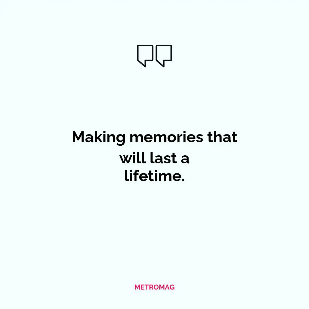 Making memories that will last a lifetime.