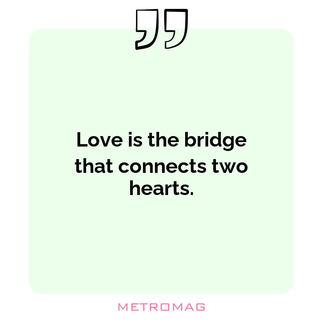 Love is the bridge that connects two hearts.
