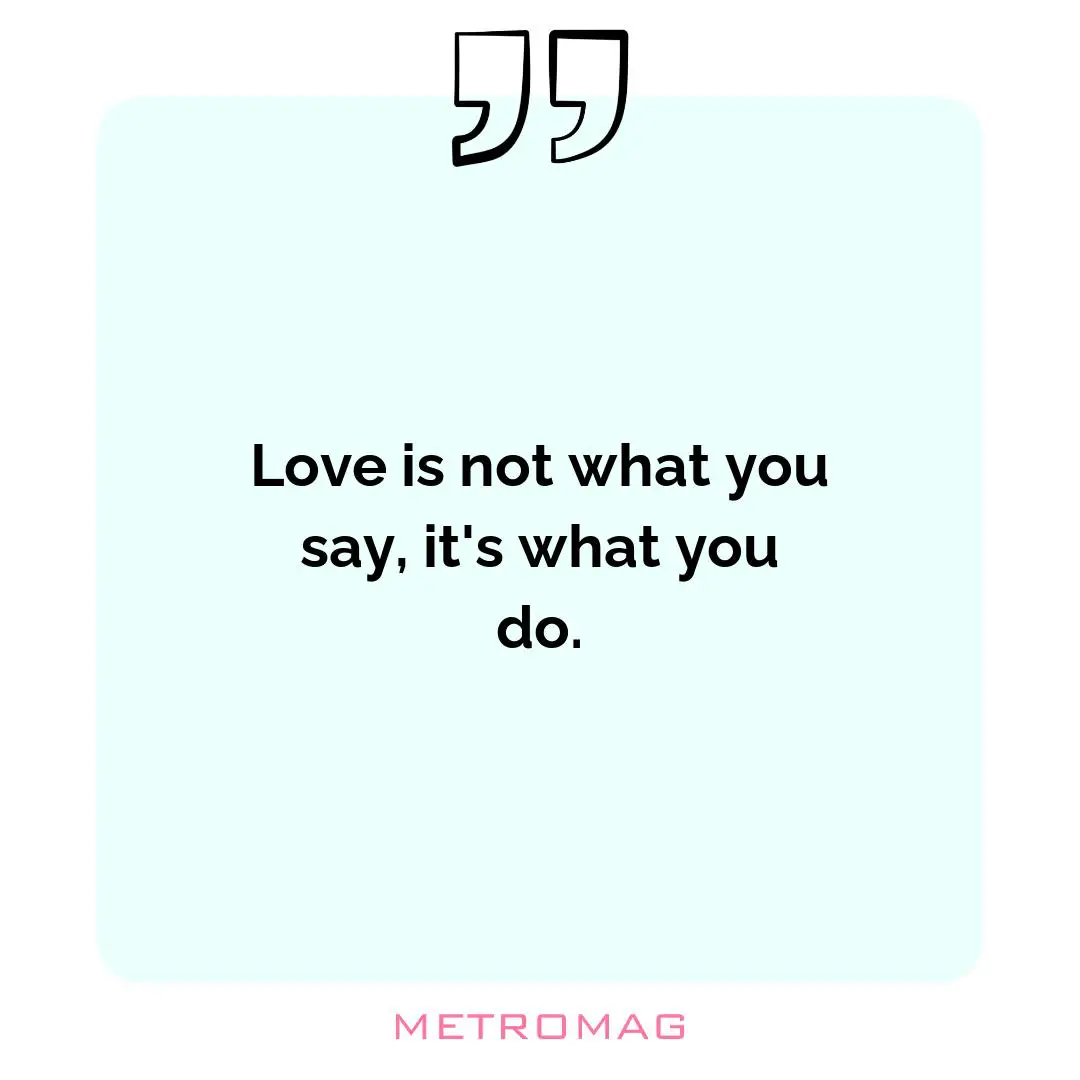 Love is not what you say, it's what you do.