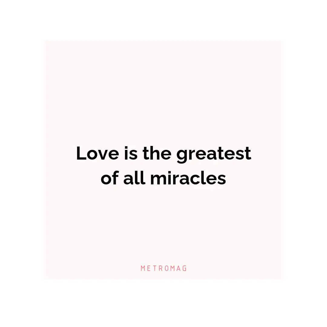 Love is the greatest of all miracles