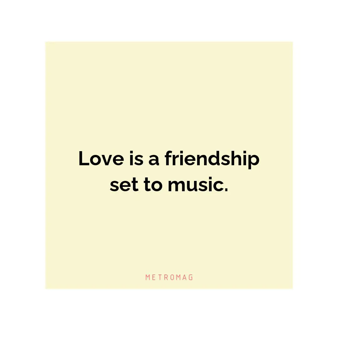 Love is a friendship set to music.