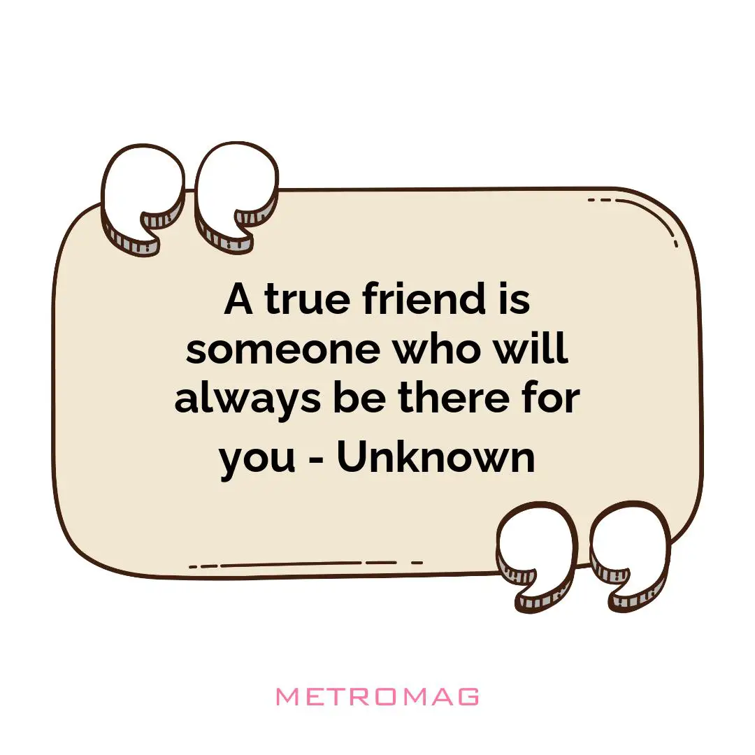 A true friend is someone who will always be there for you - Unknown