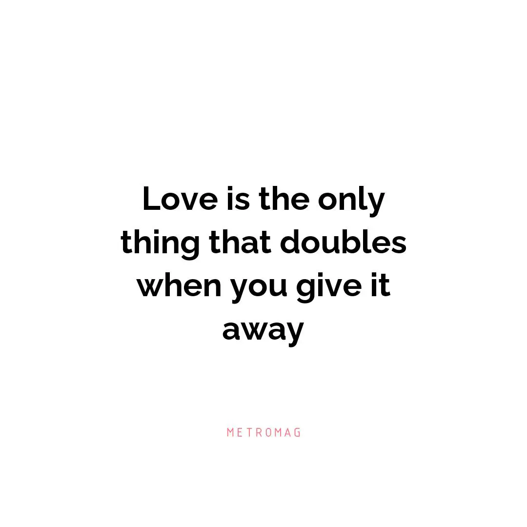 Love is the only thing that doubles when you give it away