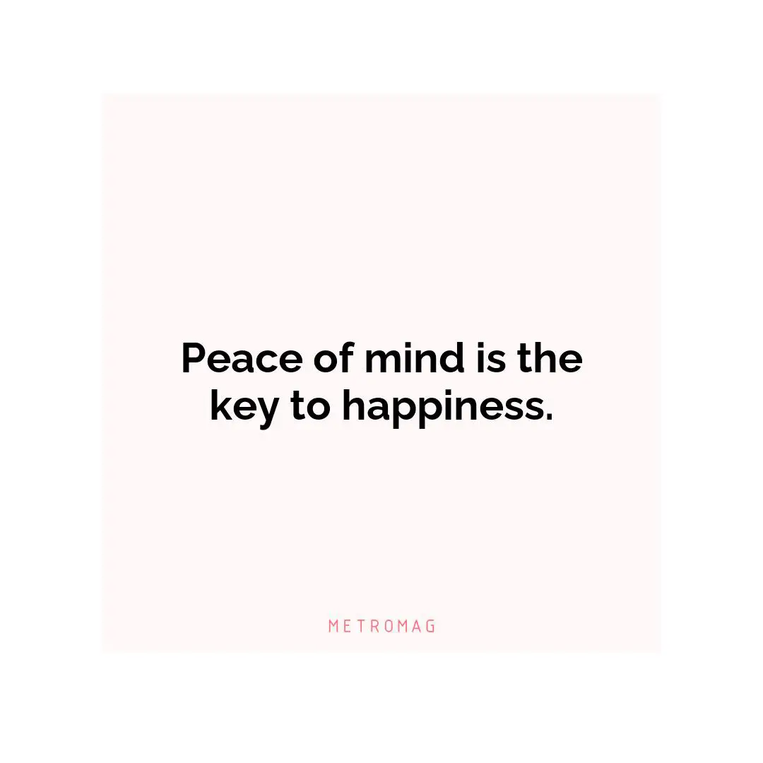 Peace of mind is the key to happiness.