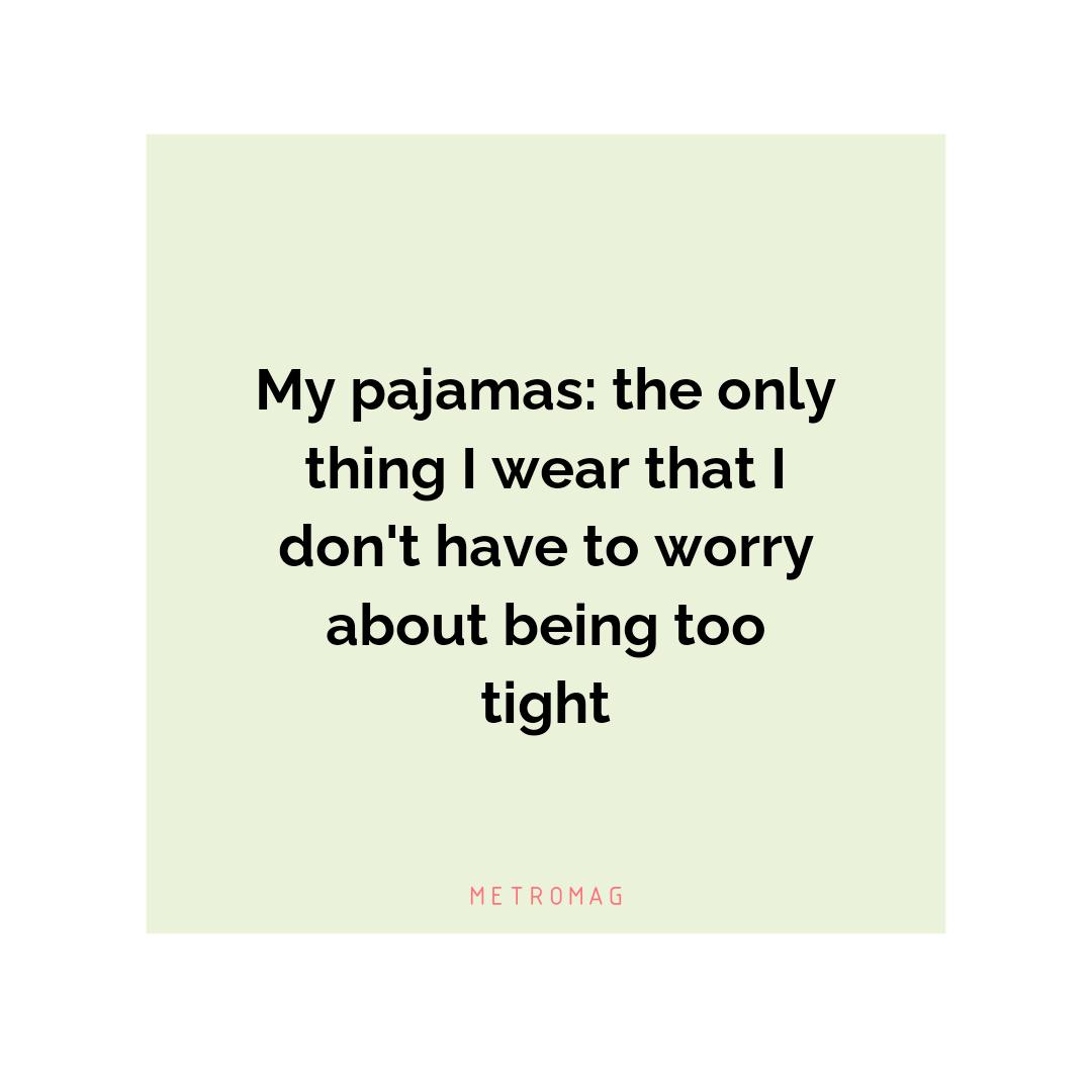 My pajamas: the only thing I wear that I don't have to worry about being too tight