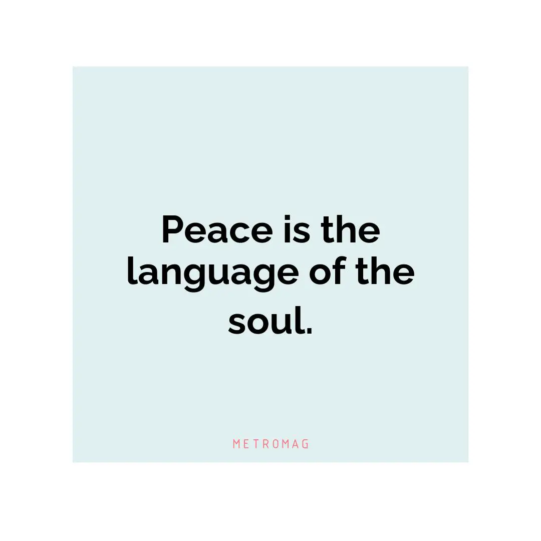 Peace is the language of the soul.