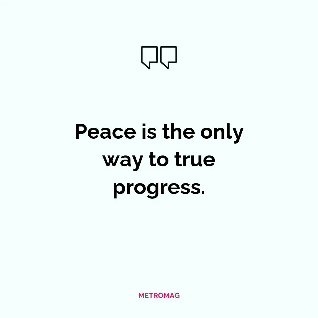 Peace is the only way to true progress.