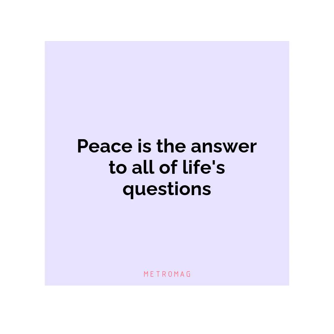 Peace is the answer to all of life's questions