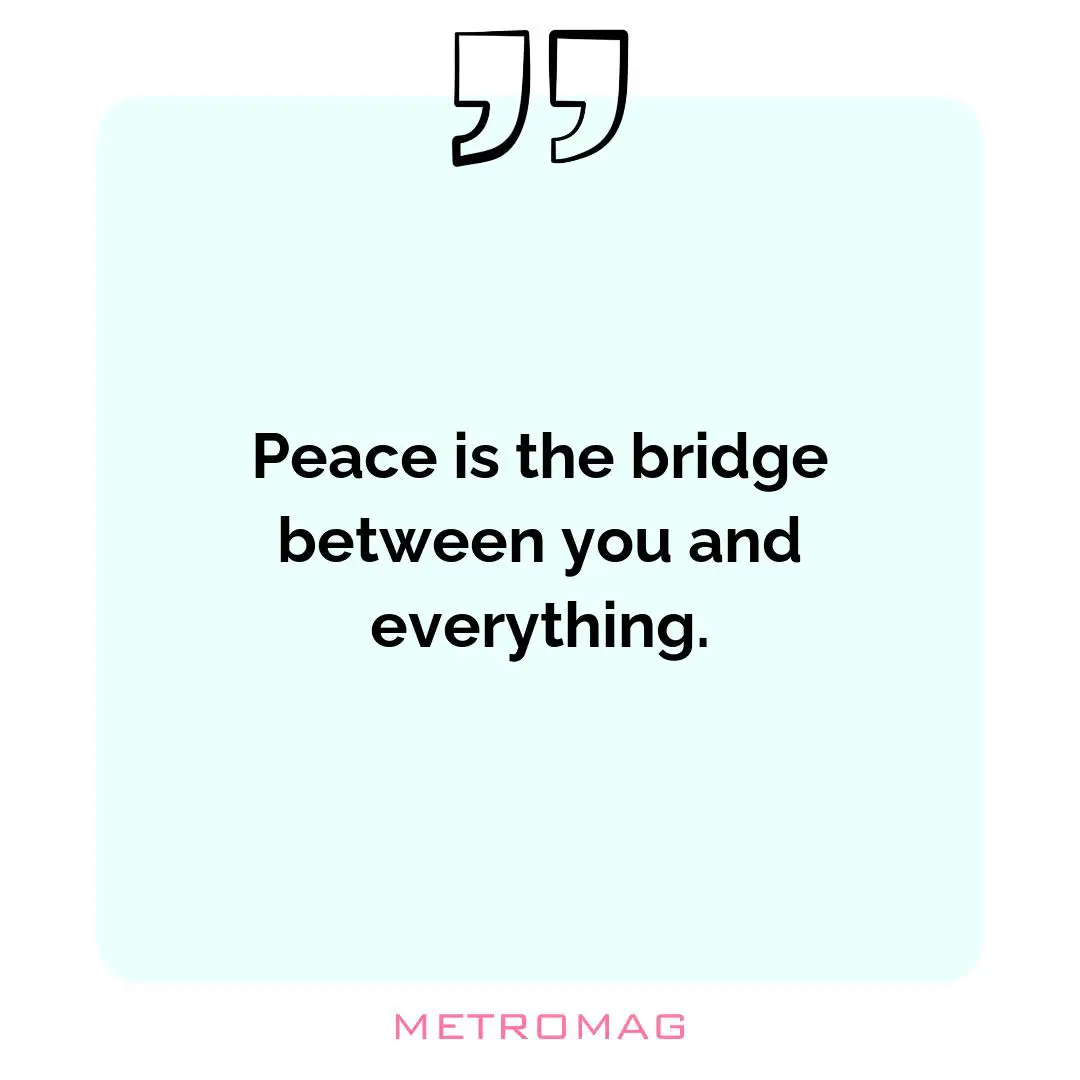 Peace is the bridge between you and everything.