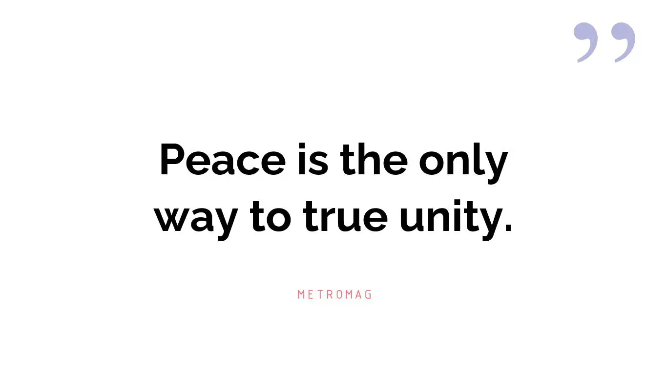 Peace is the only way to true unity.