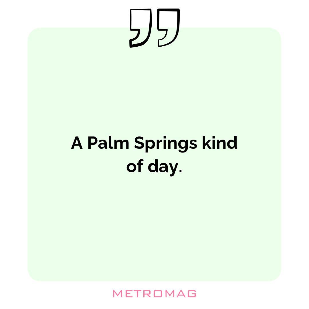 A Palm Springs kind of day.