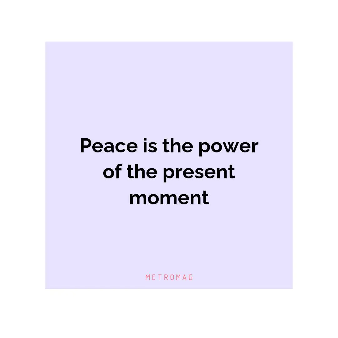 Peace is the power of the present moment