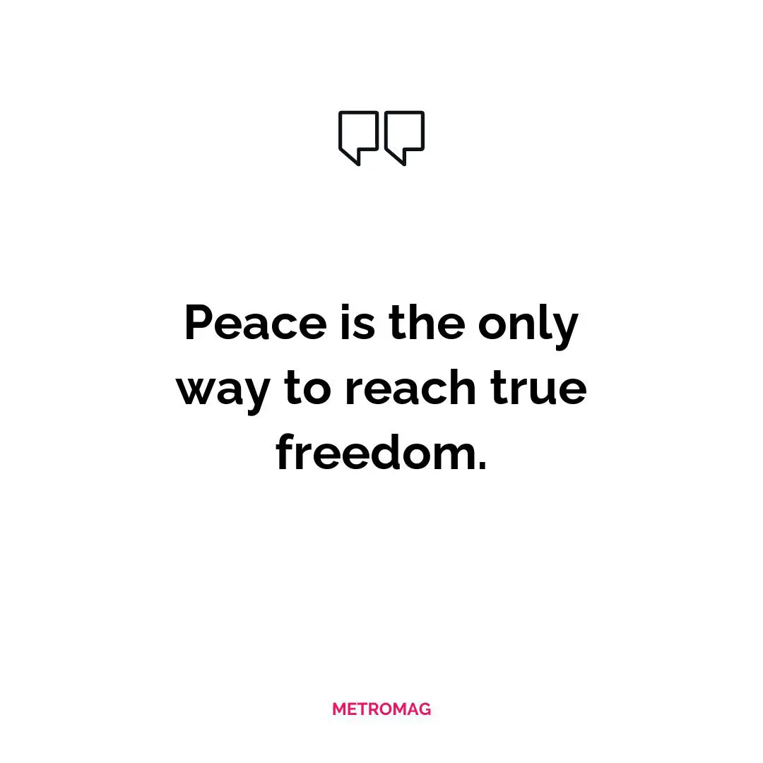 Peace is the only way to reach true freedom.