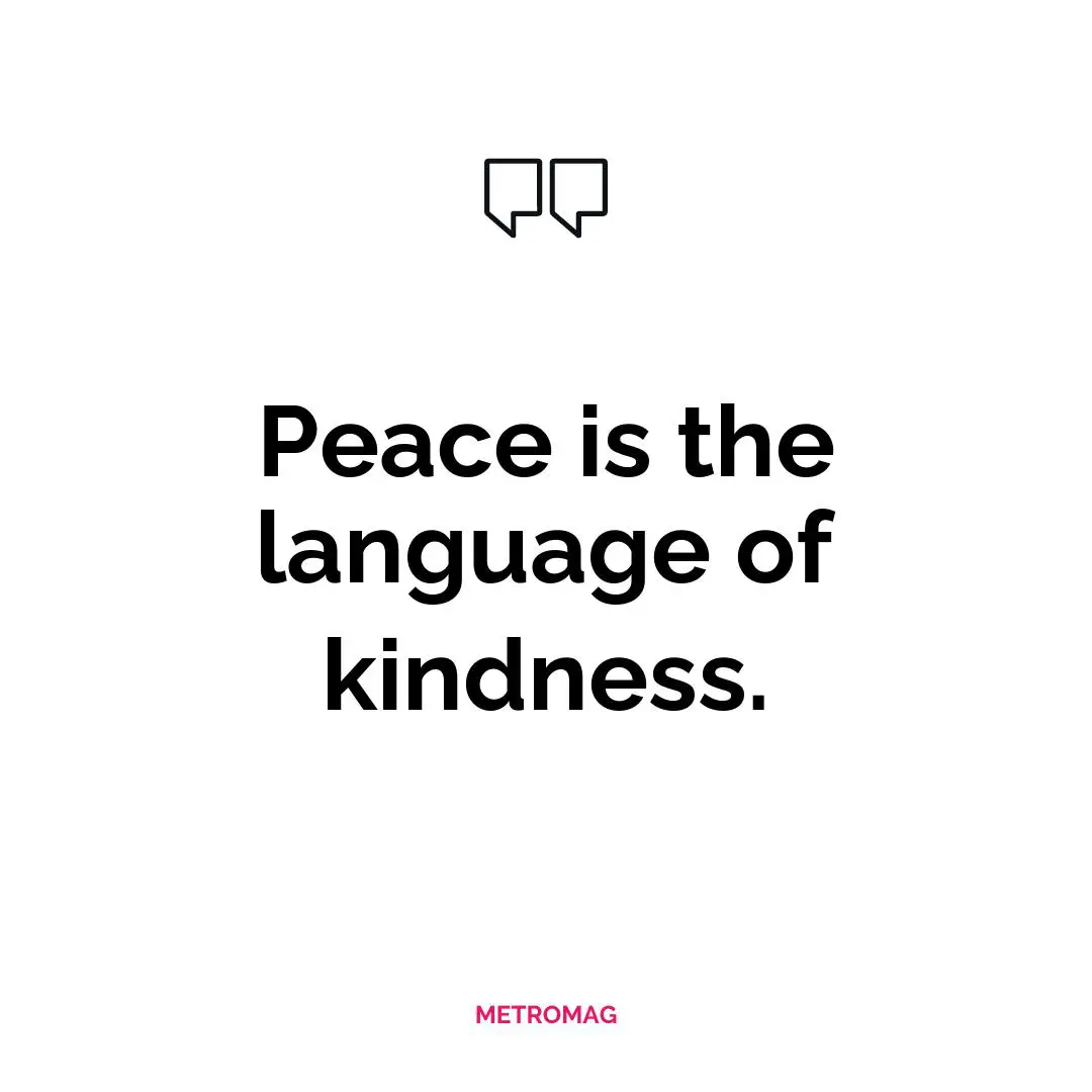 Peace is the language of kindness.