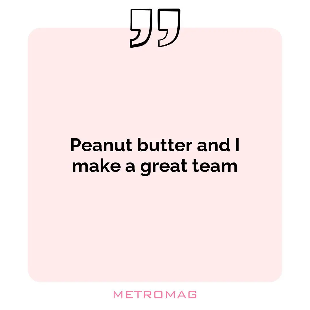 Peanut butter and I make a great team